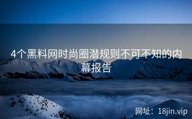 4个黑料网时尚圈潜规则不可不知的内幕报告
