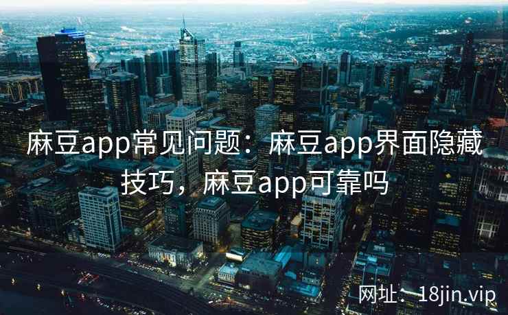 麻豆app常见问题：麻豆app界面隐藏技巧，麻豆app可靠吗