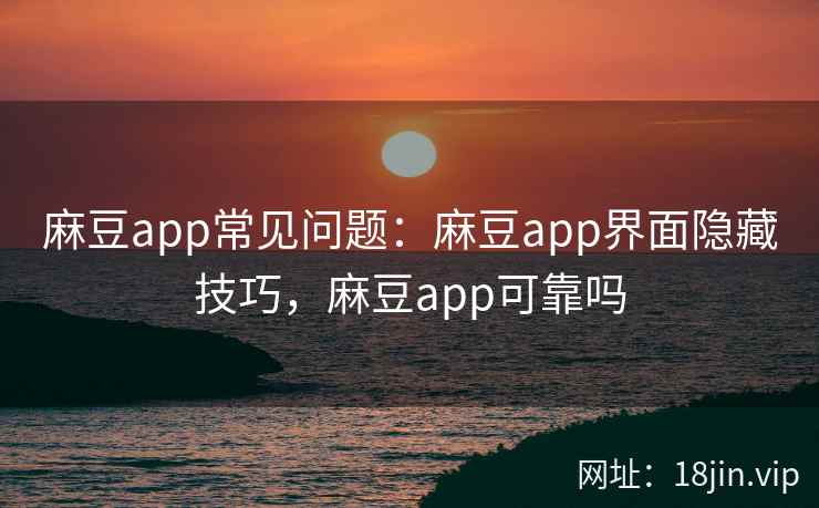 麻豆app常见问题：麻豆app界面隐藏技巧，麻豆app可靠吗