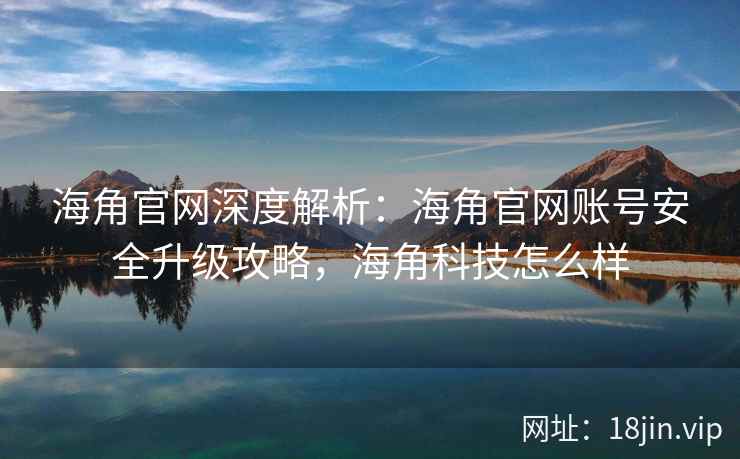 海角官网深度解析：海角官网账号安全升级攻略，海角科技怎么样