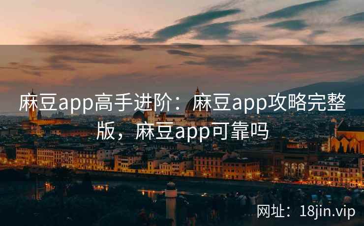 麻豆app高手进阶:麻豆app攻略完整版,麻豆app可靠吗 麻豆app高手进阶:麻豆app攻略完整版,麻豆app可靠吗