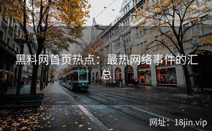黑料网首页热点：最热网络事件的汇总