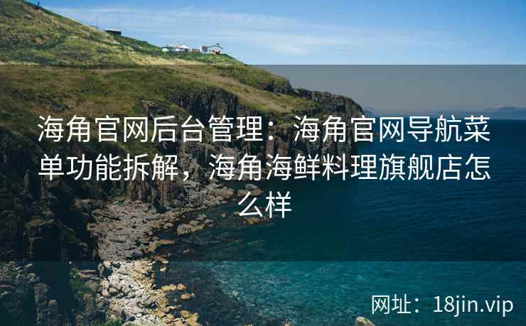 海角官网后台管理:海角官网导航菜单功能拆解,海角海鲜料理旗舰店怎么样 海角官网后台管理:海角官网导航菜单功能拆解,海角海鲜料理旗舰店怎么样