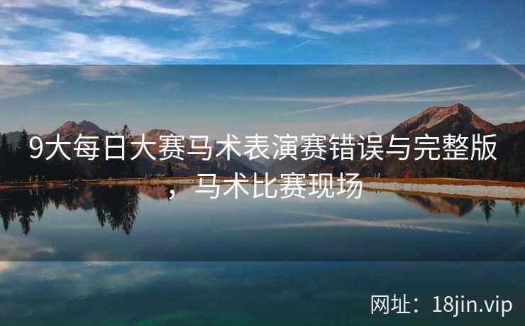 9大每日大赛马术表演赛错误与完整版，马术比赛现场