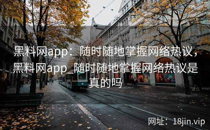 黑料网app:随时随地掌握网络热议,黑料网app_随时随地掌握网络热议是真的吗 黑料网app:随时随地掌握网络热议,黑料网app_随时随地掌握网络热议是真的吗