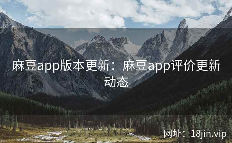 麻豆app版本更新:麻豆app评价更新动态 麻豆app版本更新:麻豆app评价更新动态