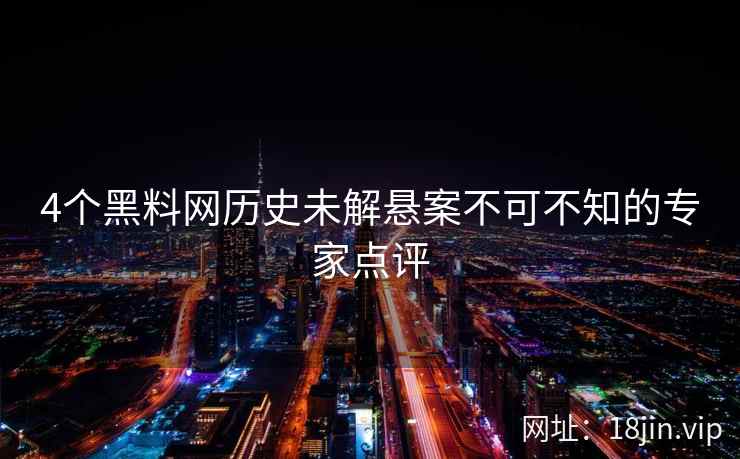 4个黑料网历史未解悬案不可不知的专家点评 4个黑料网历史未解悬案不可不知的专家点评
