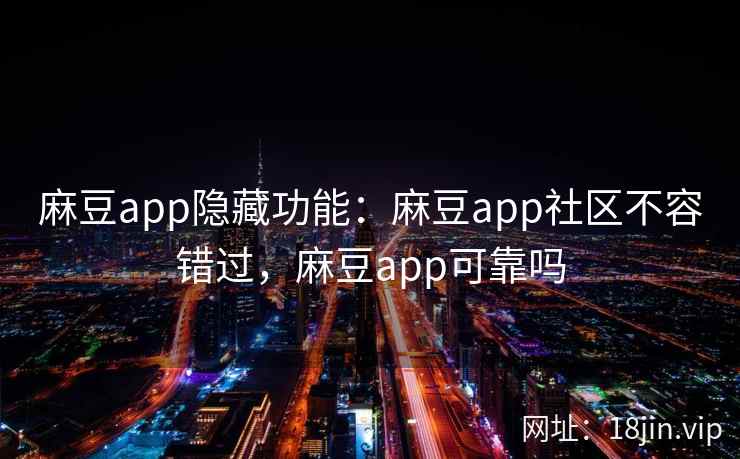 麻豆app隐藏功能:麻豆app社区不容错过,麻豆app可靠吗 麻豆app隐藏功能:麻豆app社区不容错过,麻豆app可靠吗
