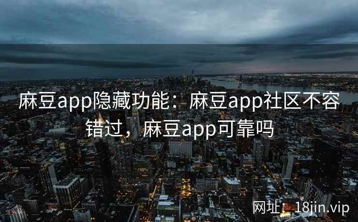 麻豆app隐藏功能：麻豆app社区不容错过，麻豆app可靠吗