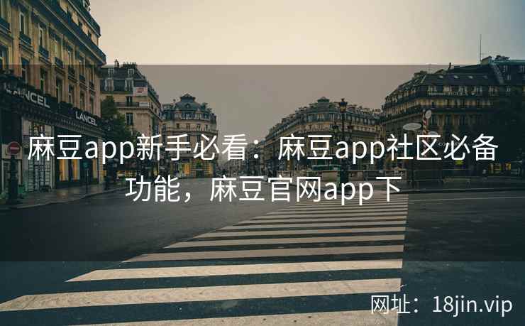 麻豆app新手必看:麻豆app社区必备功能,麻豆官网app下 麻豆app新手必看:麻豆app社区必备功能,麻豆官网app下