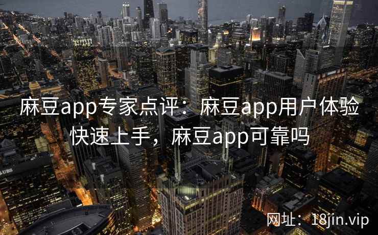 麻豆app专家点评:麻豆app用户体验快速上手,麻豆app可靠吗 麻豆app专家点评:麻豆app用户体验快速上手,麻豆app可靠吗